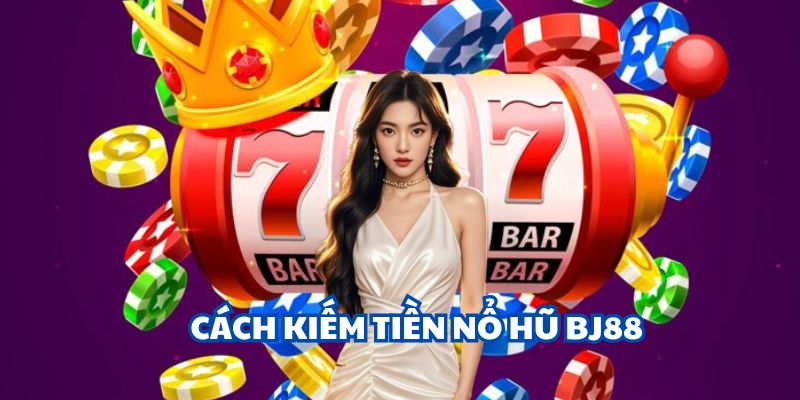 Cách kiếm tiền nổ hũ BJ88
